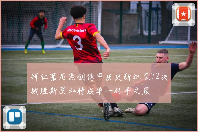 拜仁慕尼黑创德甲历史新纪录72次战胜斯图加特成单一对手之最