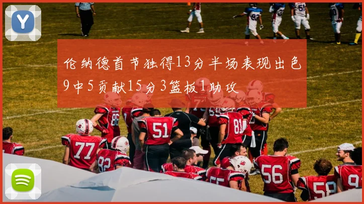 伦纳德首节独得13分半场表现出色9中5贡献15分3篮板1助攻
