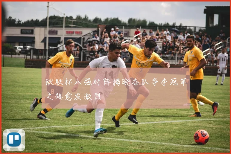 欧联杯八强对阵揭晓各队争夺冠军之路愈发激烈