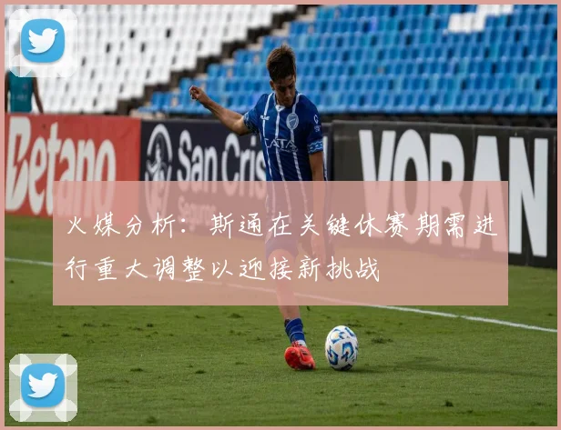 火媒分析：斯通在关键休赛期需进行重大调整以迎接新挑战