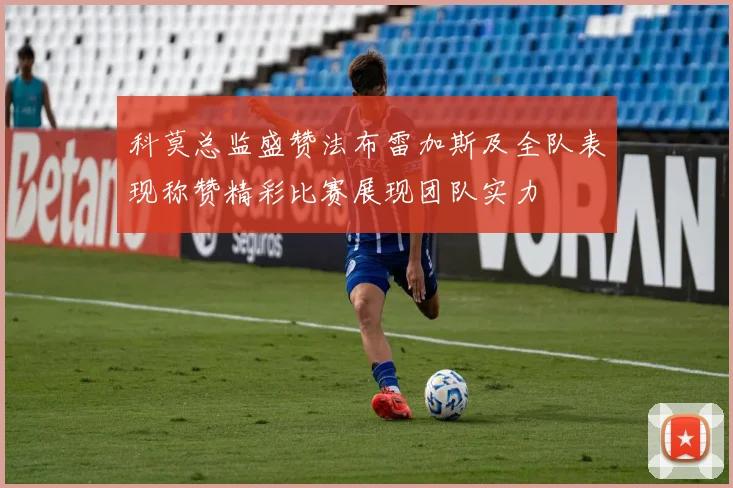科莫总监盛赞法布雷加斯及全队表现称赞精彩比赛展现团队实力