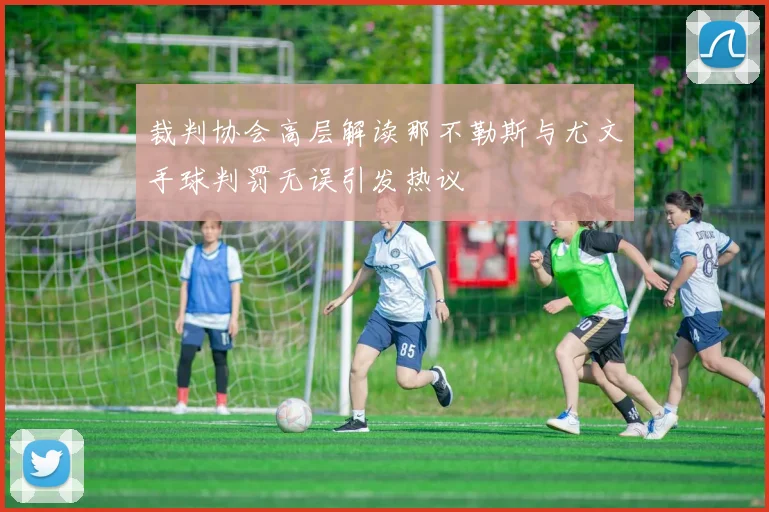 裁判协会高层解读那不勒斯与尤文手球判罚无误引发热议