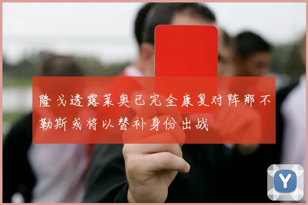 隆戈透露莱奥已完全康复对阵那不勒斯或将以替补身份出战