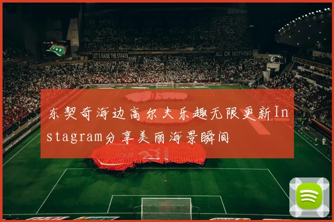 东契奇海边高尔夫乐趣无限更新Instagram分享美丽海景瞬间