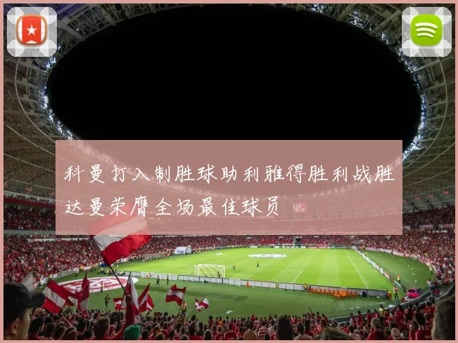 科曼打入制胜球助利雅得胜利战胜达曼荣膺全场最佳球员