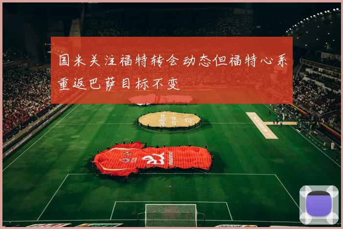 国米关注福特转会动态但福特心系重返巴萨目标不变