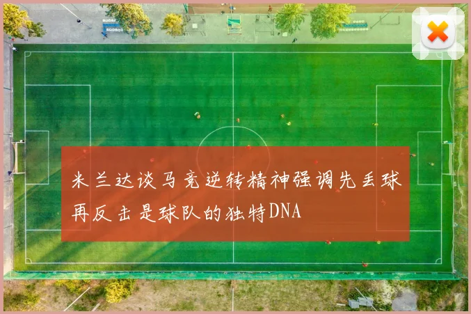 米兰达谈马竞逆转精神强调先丢球再反击是球队的独特DNA