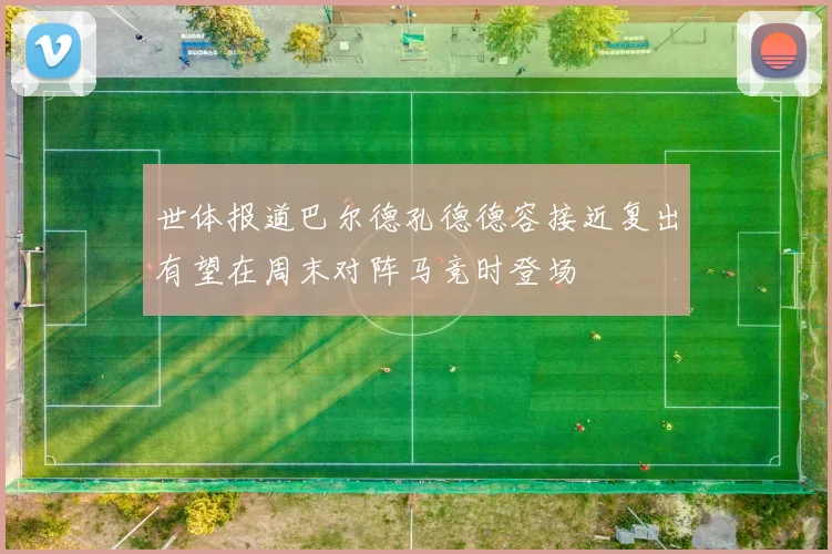 世体报道巴尔德孔德德容接近复出有望在周末对阵马竞时登场